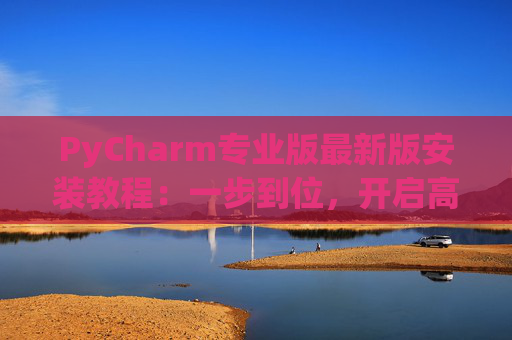 PyCharm专业版最新版安装教程：一步到位，开启高效Python开发之旅